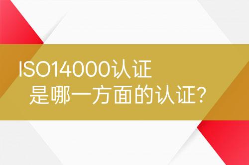 ISO14000認(rèn)證是哪一方面的認(rèn)證？