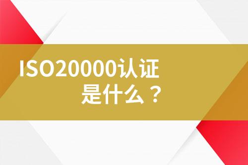 ISO20000認(rèn)證是什么？