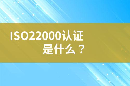 ISO22000認證是什么？