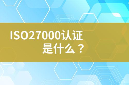 ISO27000認證是什么？