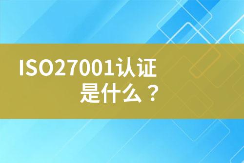 ISO27001認(rèn)證是什么？