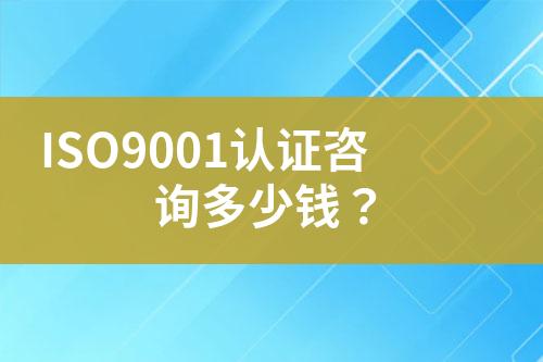 ISO9001認(rèn)證咨詢多少錢(qián)？