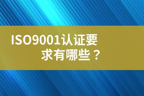 ISO9001認(rèn)證要求有哪些？