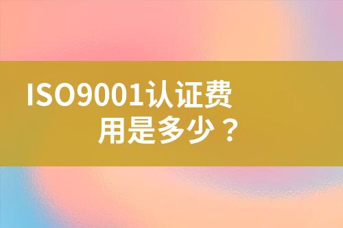 ISO9001認(rèn)證費(fèi)用是多少？