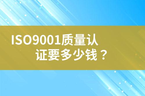 ISO9001質(zhì)量認(rèn)證要多少錢？