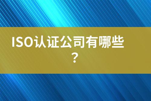 ISO認(rèn)證公司有哪些？