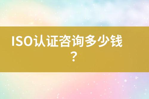 ISO認證咨詢多少錢？