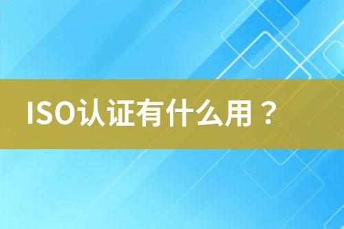 ISO認(rèn)證有什么用？