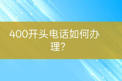 400开头电话如何办理？