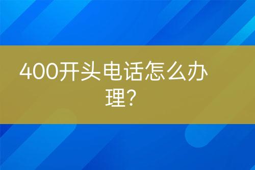 400开头电话怎么办理？