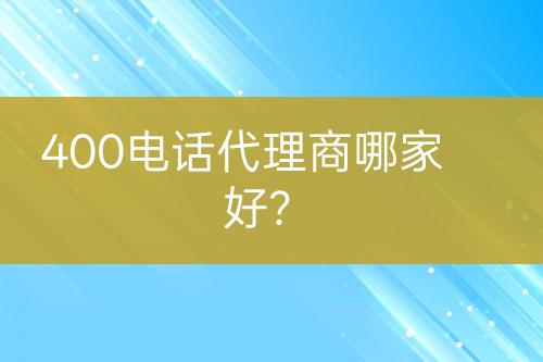 400电话代理商哪家好？