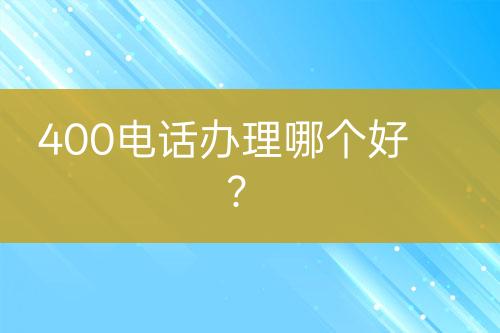 400电话办理哪个好？