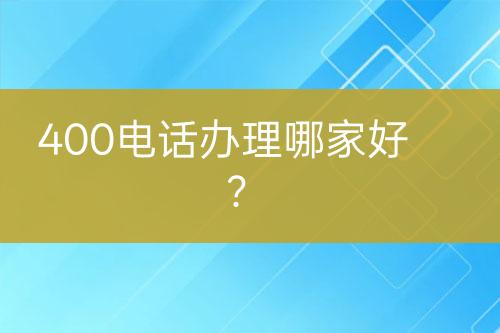 400电话办理哪家好？