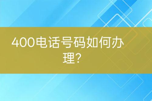 400电话号码如何办理？