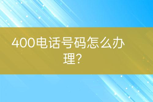 400电话号码怎么办理？