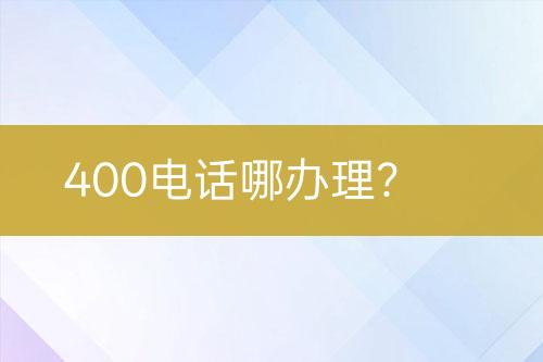 400电话哪办理？