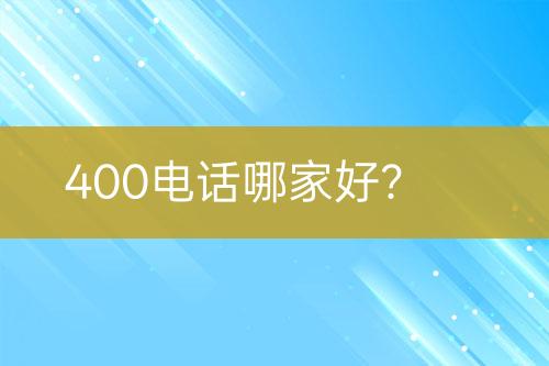 400电话哪家好？