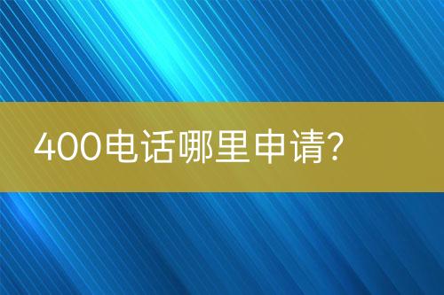 400电话哪里申请？