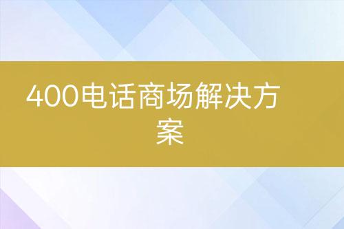 400电话商场解决方案