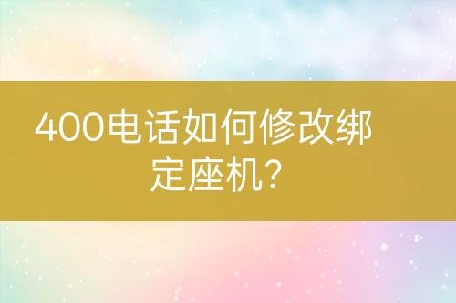 400电话如何修改绑定座机？