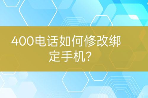 400电话如何修改绑定手机？