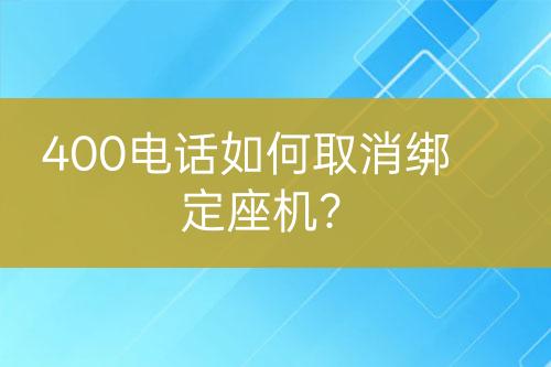 400电话如何取消绑定座机？