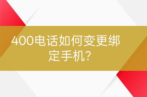 400电话如何变更绑定手机？