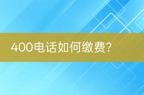 400电话如何缴费？