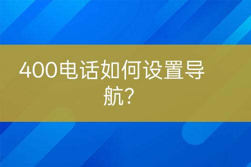 400电话如何设置导航？