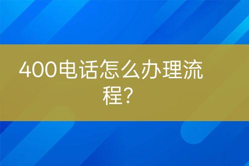 400电话怎么办理流程？