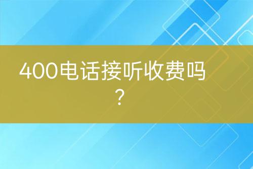 400电话接听收费吗？