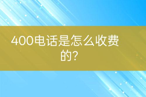 400电话是怎么收费的？