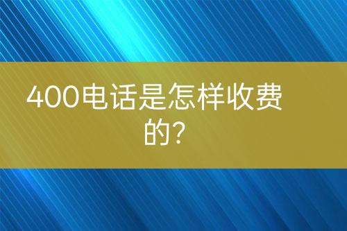 400电话是怎样收费的？