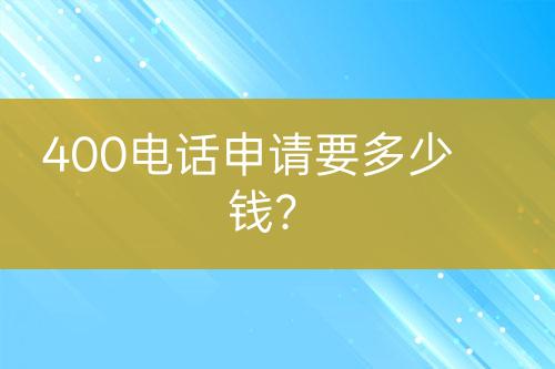 400电话申请要多少钱？