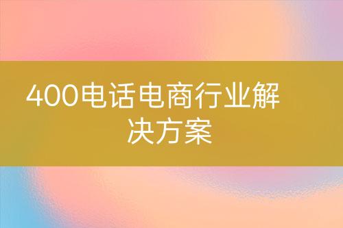 400电话电商行业解决方案