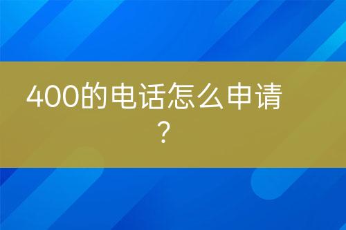 400的电话怎么申请？