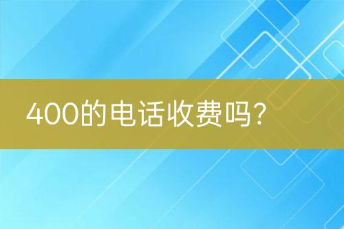 400的电话收费吗？