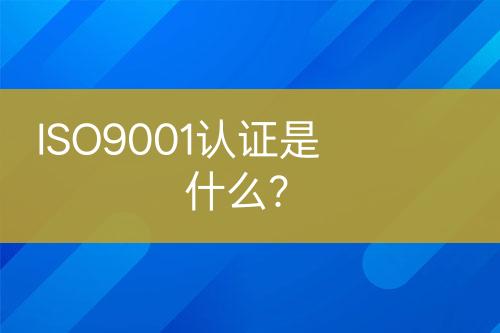 ISO9001认证是什么？