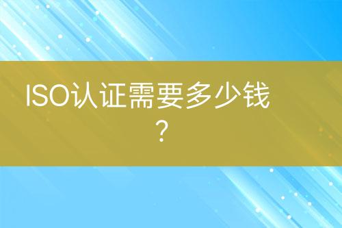 ISO认证需要多少钱？