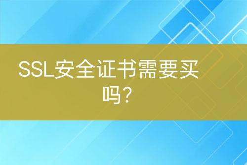 SSL安全证书需要买吗？