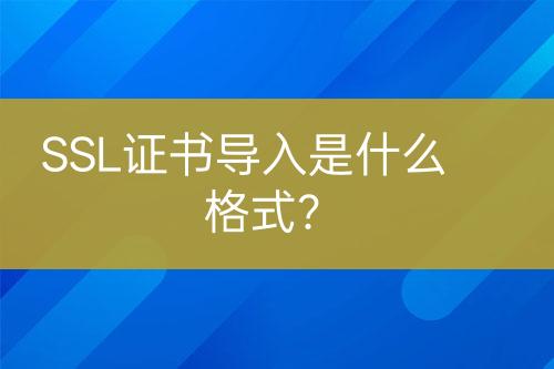 SSL证书导入是什么格式？