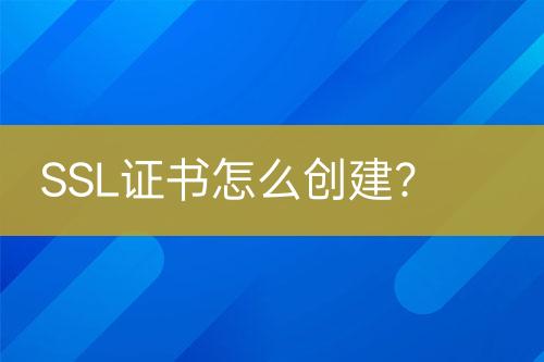 SSL证书怎么创建？