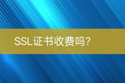 SSL证书收费吗？