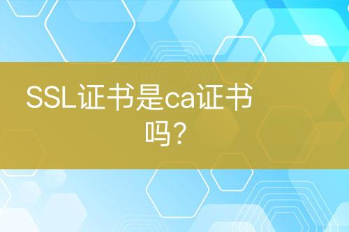 SSL证书是ca证书吗？