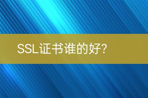 SSL证书谁的好？