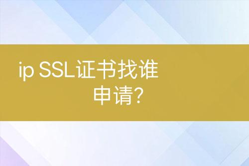 ip SSL证书找谁申请？