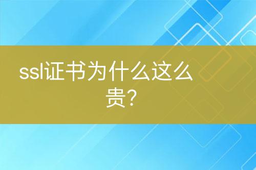 ssl证书为什么这么贵？