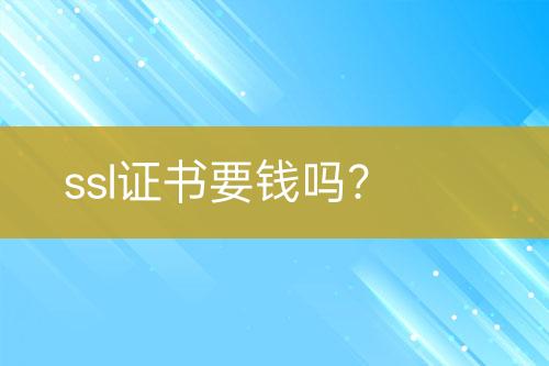 ssl证书要钱吗？