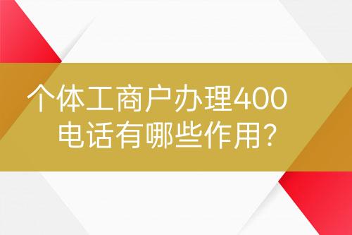 个体工商户办理400电话有哪些作用？