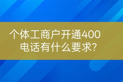 个体工商户开通400电话有什么要求？